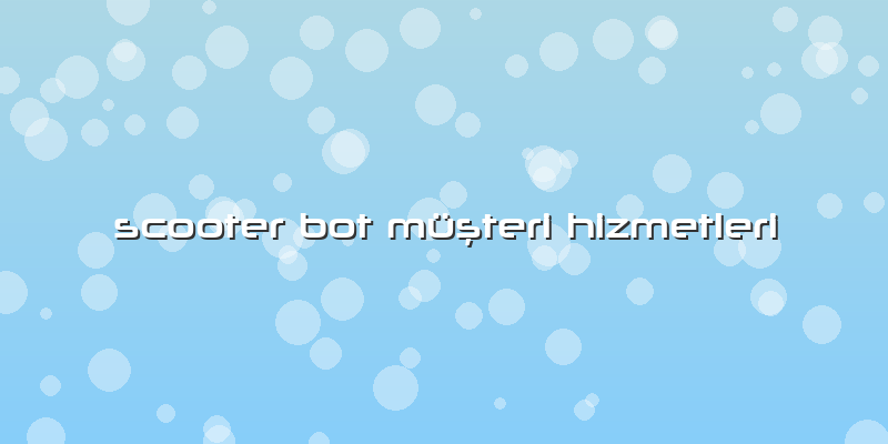 Scooter Bot Müşteri Hizmetleri